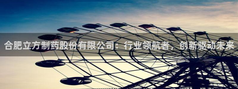 九游会老哥俱乐部交流社区：合肥立方制药股份有限公司：行业领航者，创新驱动未来