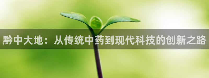 九游会老哥俱乐部社区论坛：黔中大地：从传统中药到现代科技的创新之路