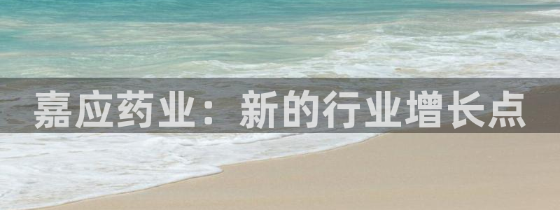 九游会老哥俱乐部必备的交流社区论坛：嘉应药业：新的行业增长点
