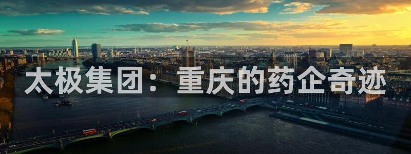 九游老哥俱乐部官网登录：太极集团：重庆的药企奇迹