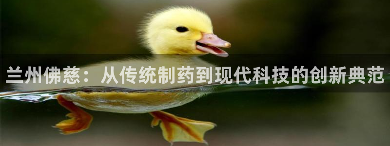老哥吧九游会下架吗：兰州佛慈：从传统制药到现代科技的创新典范