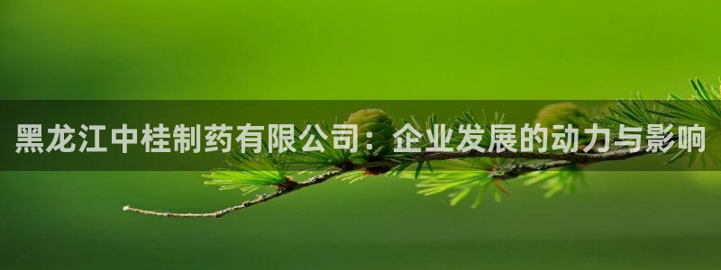 九游老哥俱乐部官网登录：黑龙江中桂制药有限公司：企业发展的动力与影响