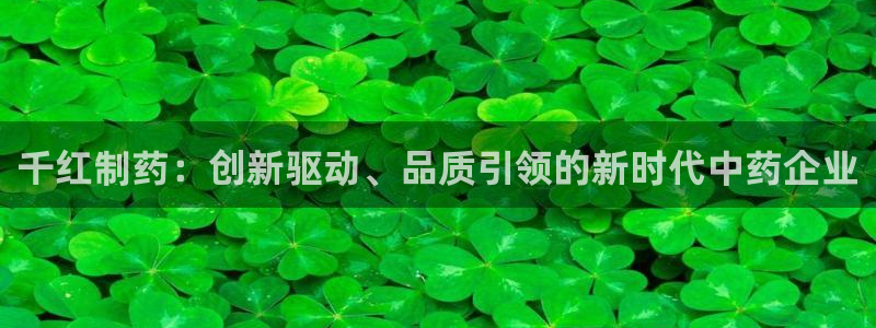 九游老哥俱乐部官网登录不了：千红制药：创新驱动、品质引领的新时代中药企业