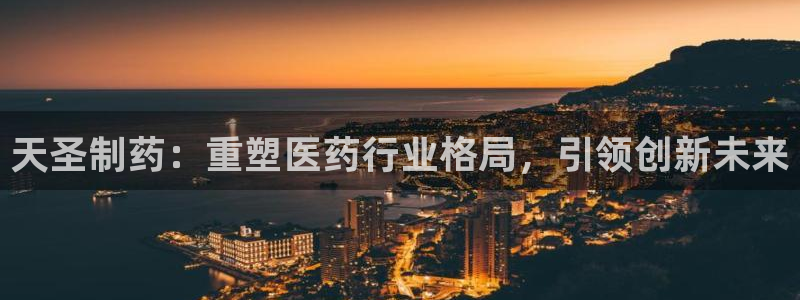 9游会老哥：天圣制药：重塑医药行业格局，引领创新未来
