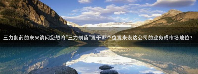 九游老哥俱乐部官网登录不了：三力制药的未来请问您想将\