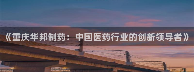 九游会老哥俱乐部官方网站：《重庆华邦制药：中国医药行业的创新领导者》