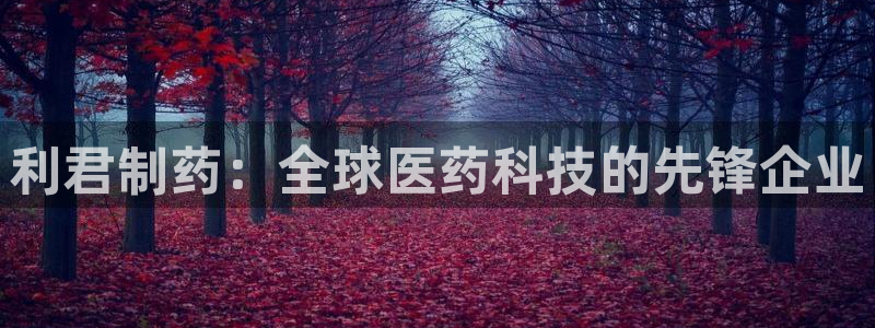 usdt九游会老哥俱乐部：利君制药：全球医药科技的先锋企业