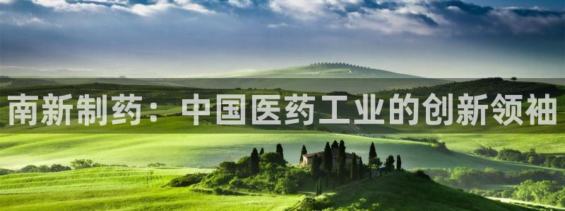 九游老哥俱乐部官网登录网址：南新制药：中国医药工业的创新领袖
