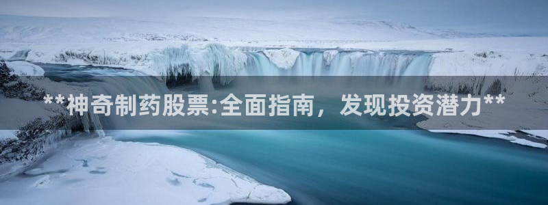 九游老哥俱乐部官网登录不了：**神奇制药股票:全面指南，发现投资潜力**