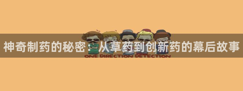 九游会老哥俱乐部官网：神奇制药的秘密：从草药到创新药的幕后故事